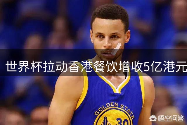 世界杯拉动香港餐饮增收5亿港元