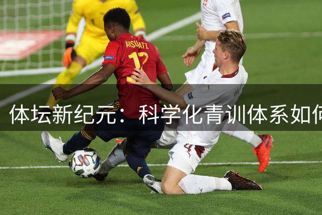 体坛新纪元：科学化青训体系如何批量制造"00后"超级巨星