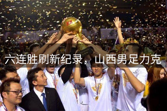 六连胜刷新纪录，山西男足力克“领头羊”
