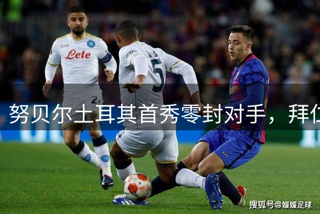 努贝尔土耳其首秀零封对手，拜仁替补门将迎来新生