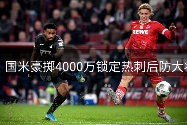 国米豪掷4000万锁定热刺后防大将 罗梅罗转会细节曝光