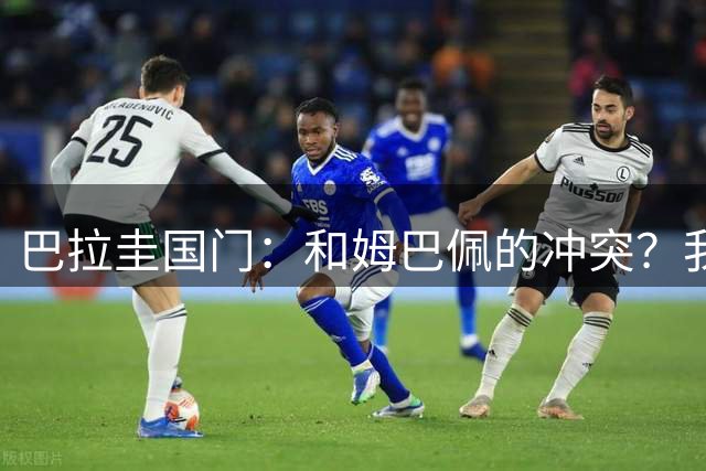 巴拉圭国门：和姆巴佩的冲突？我已道歉，在里尔和他弟弟相处很好