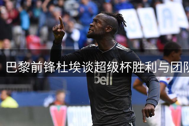 巴黎前锋杜埃谈超级杯胜利与团队目标