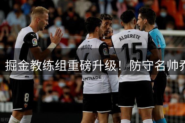 掘金教练组重磅升级！防守名帅乔格尔加盟辅佐阿德尔曼