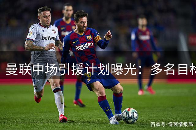 曼联中场引援计划曝光：多名目标球员进入考察视野