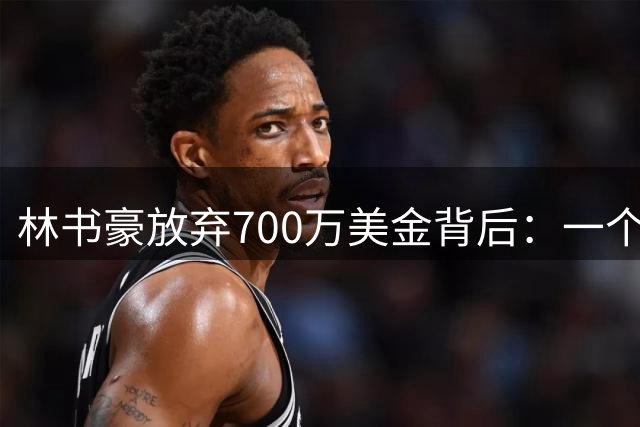 林书豪放弃700万美金背后：一个关于篮球梦想的豪赌