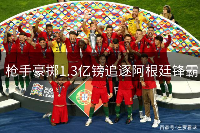 枪手豪掷1.3亿镑追逐阿根廷锋霸 转会取决于球员意愿