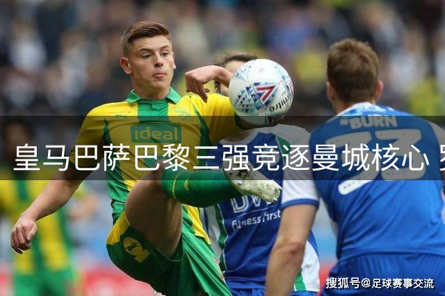 皇马巴萨巴黎三强竞逐曼城核心 罗德里今夏去向成谜