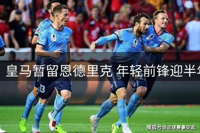 皇马暂留恩德里克 年轻前锋迎半年考验期