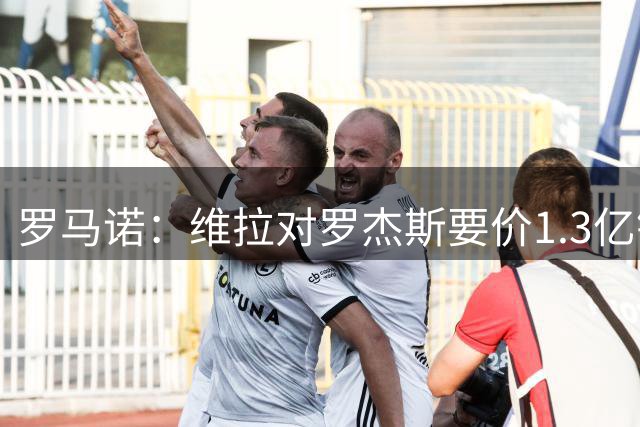 罗马诺：维拉对罗杰斯要价1.3亿镑，阿森纳需确认是否有谈判空间