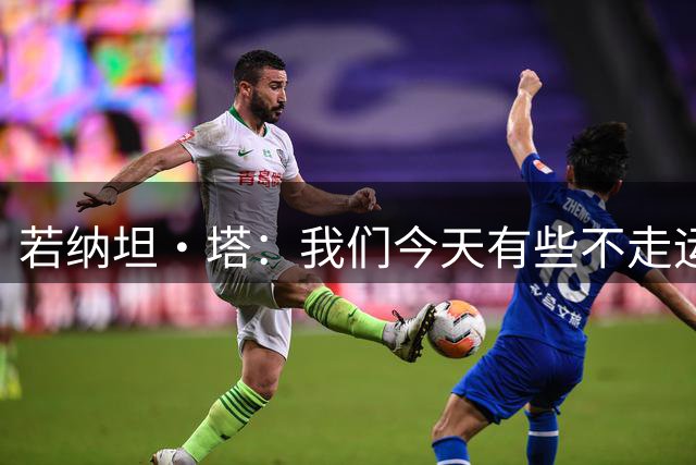 若纳坦·塔：我们今天有些不走运，有过三四次明显得分机会