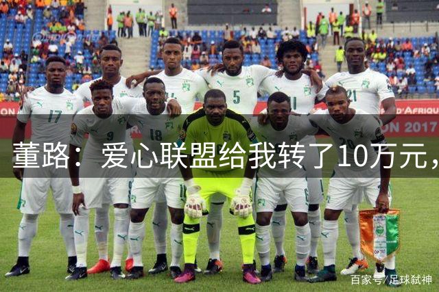 董路：爱心联盟给我转了10万元，被我退了，因为我们现在日子好了