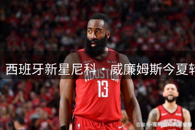 西班牙新星尼科·威廉姆斯今夏转会市场静悄悄 阿森纳暗流涌动