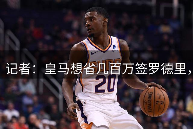 记者：皇马想省几百万签罗德里，巴萨趁机介入