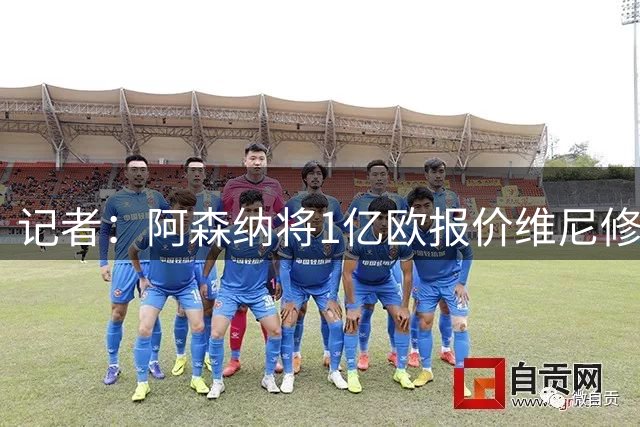记者：阿森纳将1亿欧报价维尼修斯，给2500万税后年薪+100%肖像权