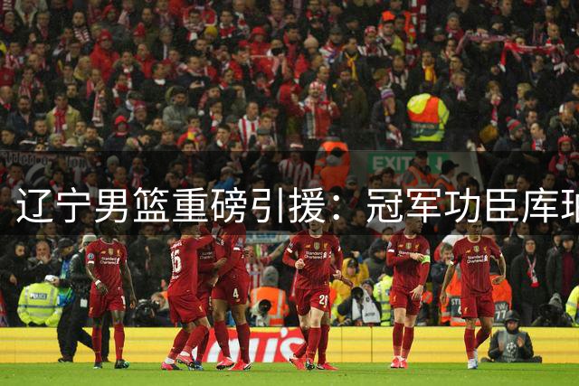 辽宁男篮重磅引援：冠军功臣库珀回归 携手赵继伟冲击新赛季