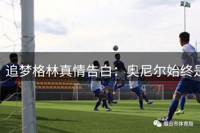 追梦格林真情告白：奥尼尔始终是我的童年偶像与人生榜样