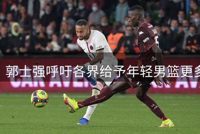 郭士强呼吁各界给予年轻男篮更多理解与支持