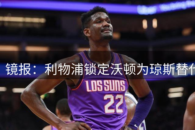 镜报：利物浦锁定沃顿为琼斯替代者 转会费或达7800万镑