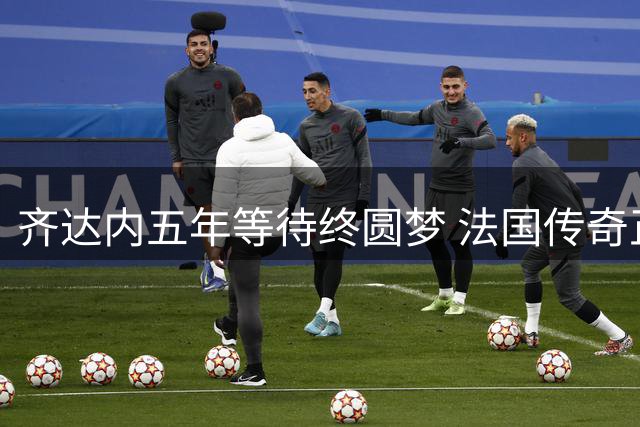 齐达内五年等待终圆梦 法国传奇正式执掌高卢雄鸡