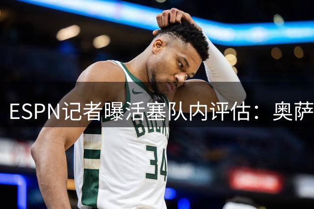 ESPN记者曝活塞队内评估：奥萨尔天赋获认可 地位或超全明星杜伦