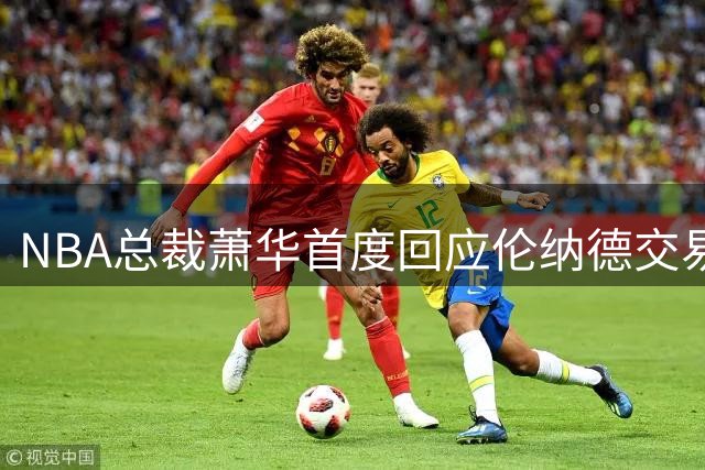 NBA总裁萧华首度回应伦纳德交易风波：联盟从未介入谈判僵局