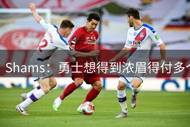 Shams：勇士想得到浓眉得付多个首轮签+首轮签互换+多个次轮