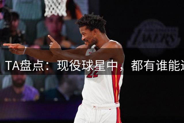 TA盘点：现役球星中，都有谁能进名人堂？